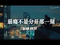 Download Lagu 徐剑秋 - 最痛不是分开那一刻「而是分开以后想起你的每一刻 」
