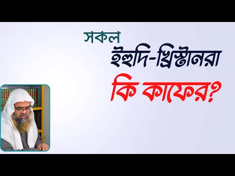 প্রশ্ন : সকল ইহুদি-খ্রিস্টানরা কি কাফের?
