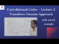 Convolutional Codes - Lecture 2 Transform Domain Approach with example