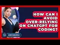 How Can I Avoid Over-relying On ChatGPT For Coding - Learning To Code With AI