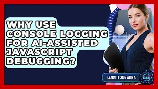Why Use Console Logging For AI-assisted JavaScript Debugging - Learning To Code With AI