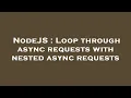 NodeJS Loop through async requests with nested async requests