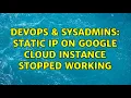 DevOps SysAdmins Static IP on Google cloud instance stopped working