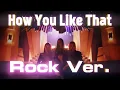 Download Lagu BLACKPINK - 'How You Like That' ROCK Version | M/V