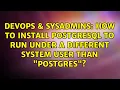DevOps SysAdmins How to install PostgreSQL to run under a different system user than postgres