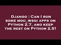 Django Can I run some mod - wsgi apps on Python 2 7 and keep the rest on Python 2 5