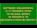 Is it frowned upon to release works in progress to