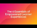 The 6 Essentials Of Empowered Learner Experiences Webinar