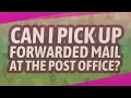 Can I pick up forwarded mail at the post office