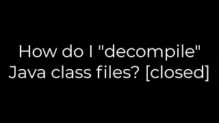 Java How do I decompile Java class files closed 5solution