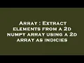 Array Extract elements from a 2d numpy array using a 2d array as indicies