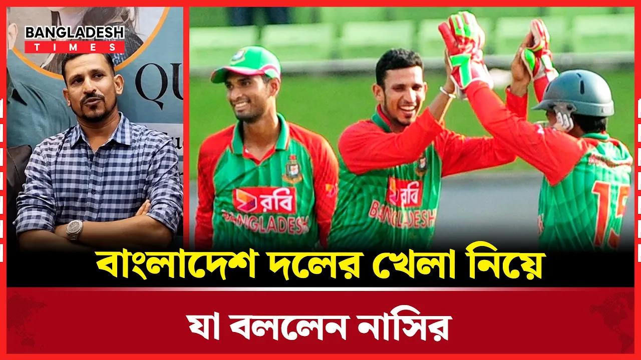 বাংলাদেশ দলের খেলা নিয়ে যা বললেন নাসির