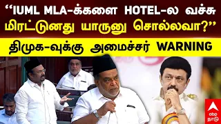 IUML vs DMK | "IUML MLA-க்களை HOTEL-ல வச்சு மிரட்டுனது யாருனு சொல்லவா?" திமுகவுக்கு அமைச்சர் WARNING