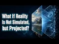 The World Is Not a Simulation It s a Projection