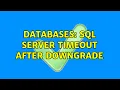 Databases SQL server timeout after downgrade 2 Solutions