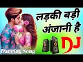 Download Lagu Ladki Badi Anjani Hai || Hindi Love Dj Song Hard Baas Dholki Remix || Bollywood Song