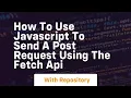 How to use javascript to send a post request using the fetch api
