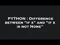 PYTHON Difference between if x and if x is not None