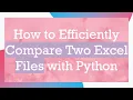 How to Efficiently Compare Two Excel Files with Python