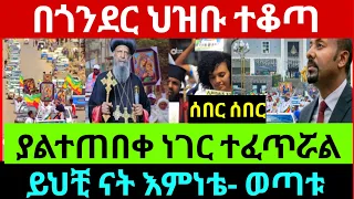 በጎንደር ህዝቡ ተቆጣ ግር ብሎ ወጣ ድምጹን አሰማ ያልተጠበቀው አስደናቂ ክስተት ቪዲዮ ይዘናል 