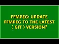 FFmpeg Update FFmpeg to the latest GIT version