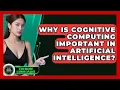 Why Is Cognitive Computing Important in Artificial Intelligence - AI and Machine Learning Explained