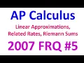 2007 FRQ 5 - Linear Approximations Related Rates and Riemann Sums