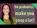 Do probiotics make you poop a lot