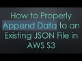 How to Properly Append Data to an Existing JSON File in AWS S3