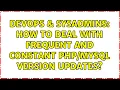 DevOps SysAdmins How To Deal With Frequent And Constant Version Updates