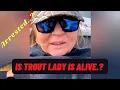 Trout Lady alive Or Not why was she arrested Trout Lady What Happen with trout lady