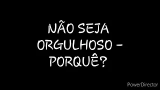 DISCURSO: NÃO SEJA ORGULHOSO - PORQUÊ?