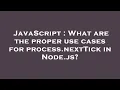 JavaScript What are the proper use cases for process nextTick in Node js