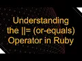 Understanding the or-equals Operator in Ruby
