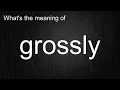 What s the meaning of grossly How to pronounce grossly
