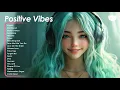 Download Lagu Positive Vibes 🌻🌻🌻 Chill songs to make you feel so good ~ Songs that makes you feel better mood