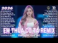 Lagu Em Thua Cô Ta Remix ♫ BXH Nhạc Trẻ Remix Gây Bão 2026 | Top 15 Bản EDM TikTok Hay Nhất 2026