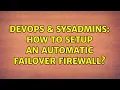 DevOps SysAdmins How to setup an automatic failover firewall 2 Solutions