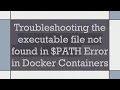 Troubleshooting the executable file not found in PATH Error in Docker Containers