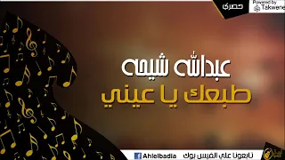عبدالله شيحه طبعك ياعينى شقانى دندنها