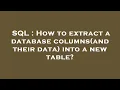 SQL How to extract a database columns and their data into a new table