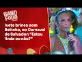 Lagu Ivete brinca com Betinho no Carnaval de Salvador: \