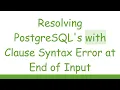 Resolving PostgreSQL s with Clause Syntax Error at End of Input