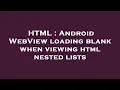 HTML Android WebView loading blank when viewing html nested lists
