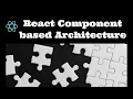 React Component Based Architecture