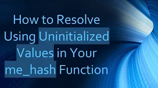How to Resolve Using Uninitialized Values in Your me - hash Function