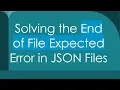 Solving the End of File Expected Error in JSON Files