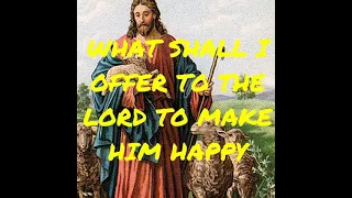 what shall i offer to the lord to make him happy