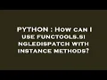 PYTHON How can I use functools singledispatch with instance methods