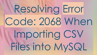 Resolving Error Code 2068 When Importing CSV Files into MySQL